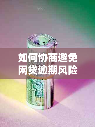 如何协商避免网贷逾期风险：专家解读关键策略