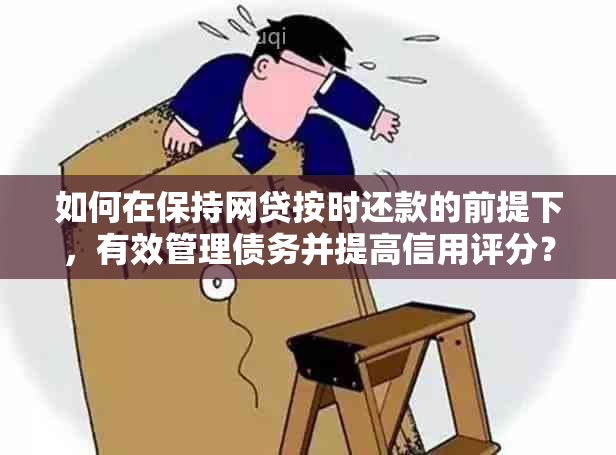 如何在保持网贷按时还款的前提下，有效管理债务并提高信用评分？