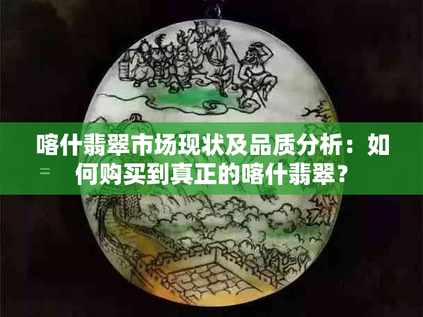 喀什翡翠市场现状及品质分析：如何购买到真正的喀什翡翠？