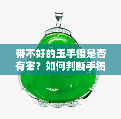 带不好的玉手镯是否有害？如何判断手镯质量和佩戴方法？