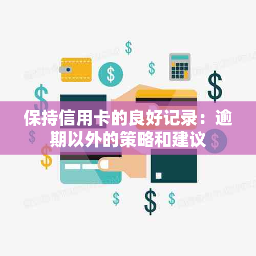 保持信用卡的良好记录：逾期以外的策略和建议