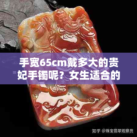 手宽65cm戴多大的贵妃手镯呢？女生适合的手镯尺寸