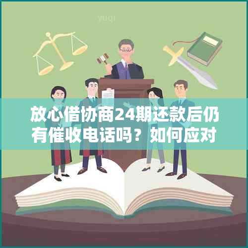 放心借协商24期还款后仍有电话吗？如何应对？