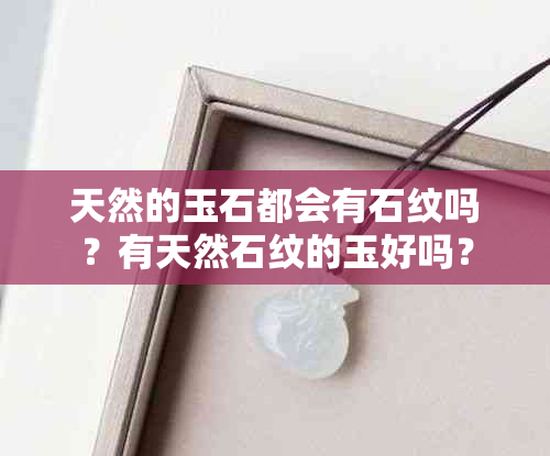 天然的玉石都会有石纹吗？有天然石纹的玉好吗？