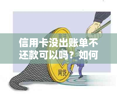 信用卡没出账单不还款可以吗？如何在信用卡未出账单前还款？