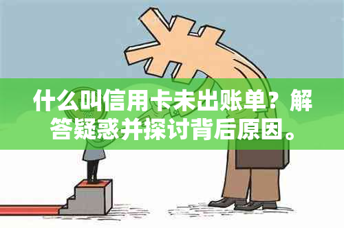 什么叫信用卡未出账单？解答疑惑并探讨背后原因。