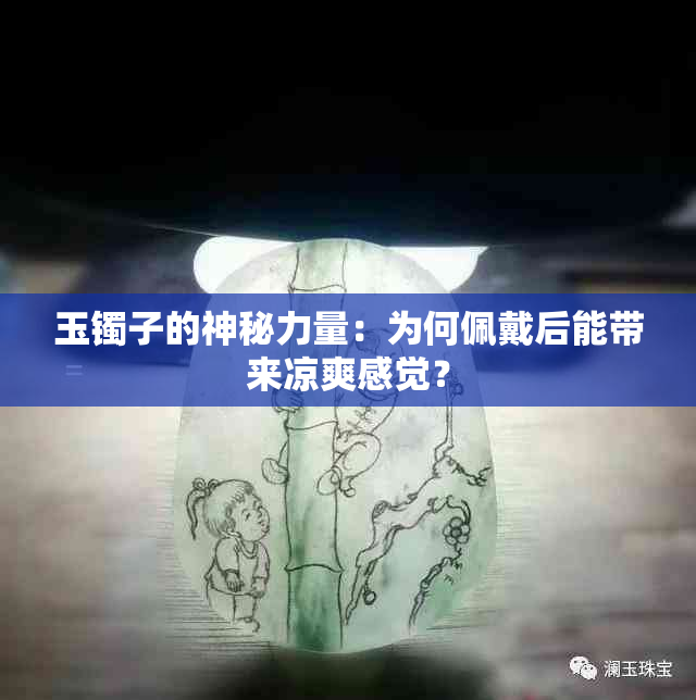 玉镯子的神秘力量：为何佩戴后能带来凉爽感觉？