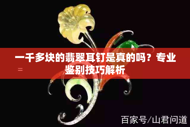 一千多块的翡翠耳钉是真的吗？专业鉴别技巧解析