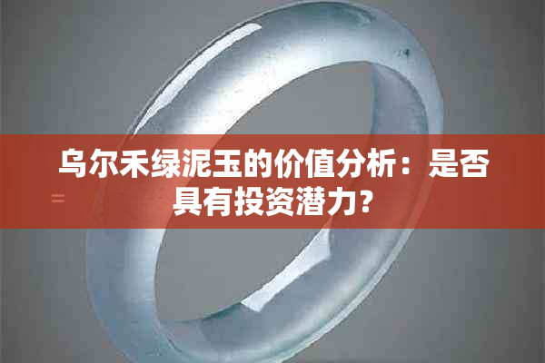 乌尔禾绿泥玉的价值分析：是否具有投资潜力？