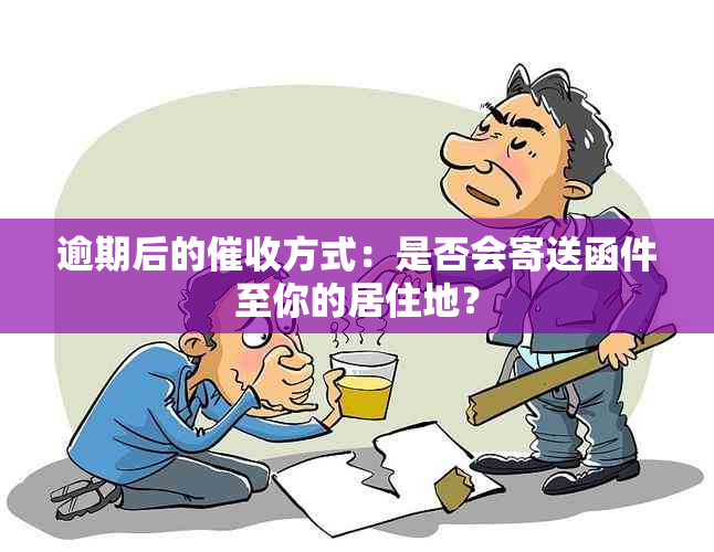 逾期后的方式：是否会寄送函件至你的居住地？