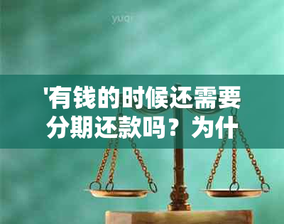 '有钱的时候还需要分期还款吗？为什么不能用？'