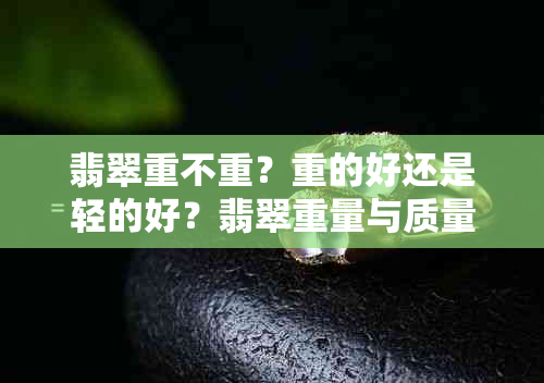 翡翠重不重？重的好还是轻的好？翡翠重量与质量的关系是什么？