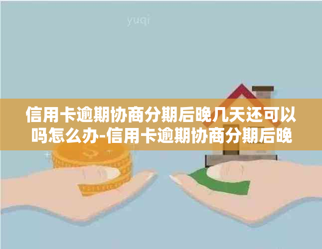 信用卡逾期协商分期后晚几天还可以吗怎么办-信用卡逾期协商分期后晚几天还可以吗怎么办