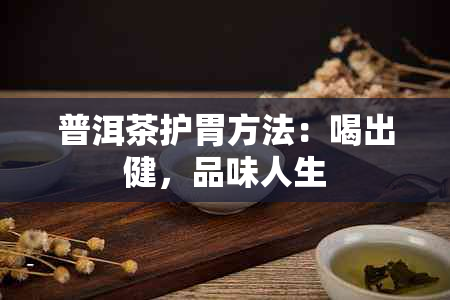 普洱茶护胃方法：喝出健，品味人生