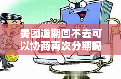 美团逾期回不去可以协商再次分期吗？