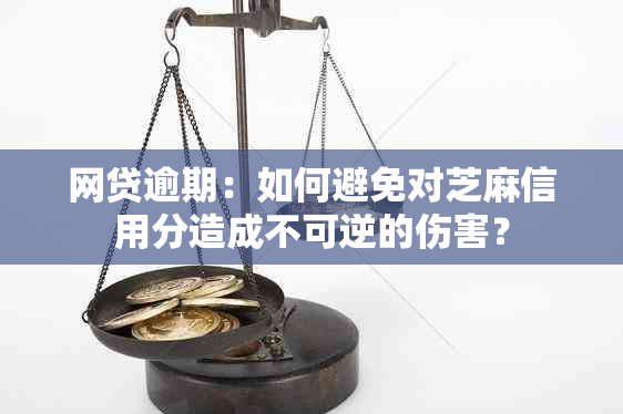 网贷逾期：如何避免对芝麻信用分造成不可逆的伤害？