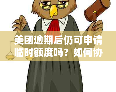 美团逾期后仍可申请临时额度吗？如何协商并解决逾期问题？