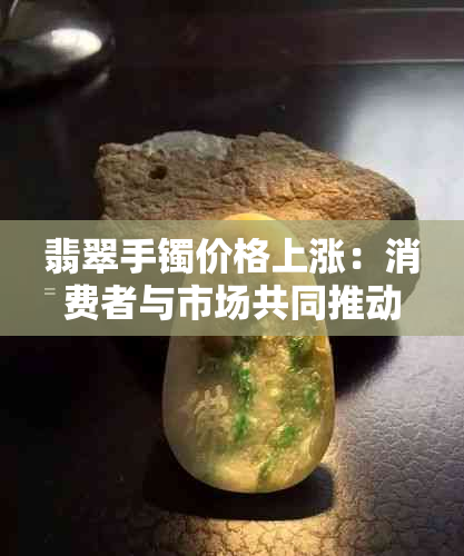 翡翠手镯价格上涨：消费者与市场共同推动的趋势分析