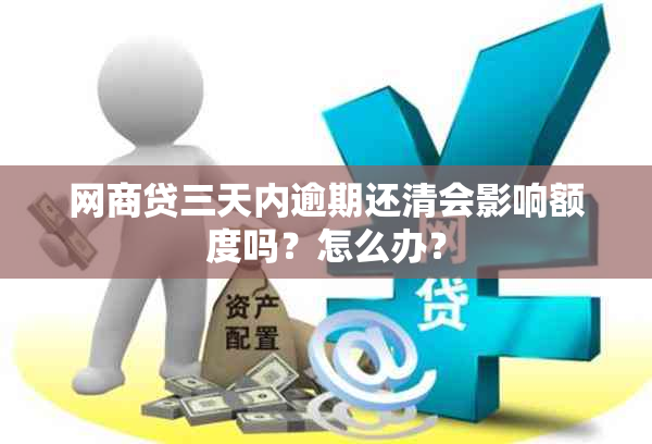 网商贷三天内逾期还清会影响额度吗？怎么办？