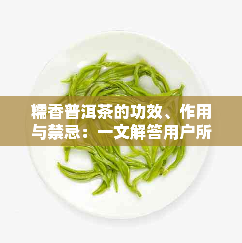 糯香普洱茶的功效、作用与禁忌：一文解答用户所有疑问