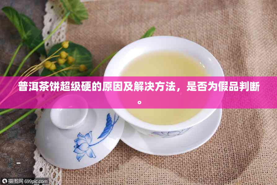 普洱茶饼超级硬的原因及解决方法，是否为假品判断。