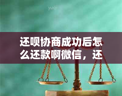 还呗协商成功后怎么还款啊微信，还呗协商还款于成功。