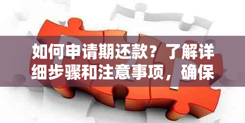 如何申请期还款？了解详细步骤和注意事项，确保顺利进行！