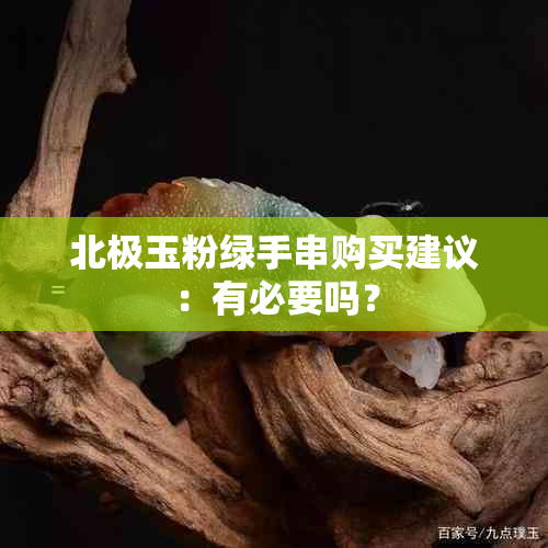 北极玉粉绿手串购买建议：有必要吗？