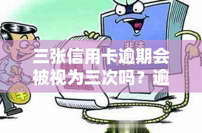 三张信用卡逾期会被视为三次吗？逾期超过一年将会如何处理？