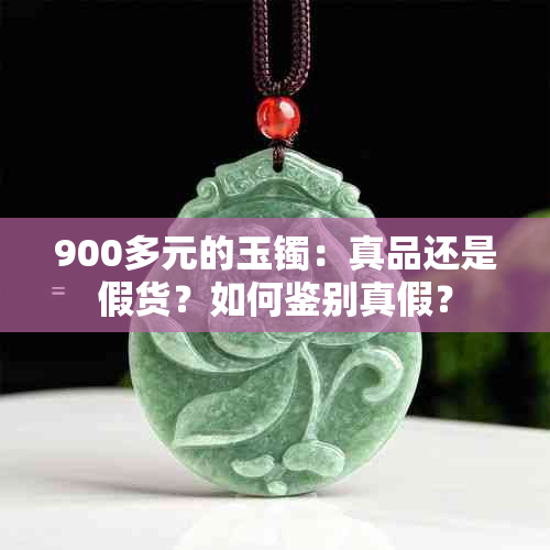 900多元的玉镯：真品还是假货？如何鉴别真假？