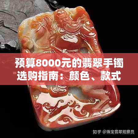 预算8000元的翡翠手镯选购指南：颜色、款式、品质等多方面因素全面分析