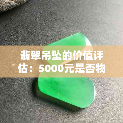 翡翠吊坠的价值评估：5000元是否物有所值？