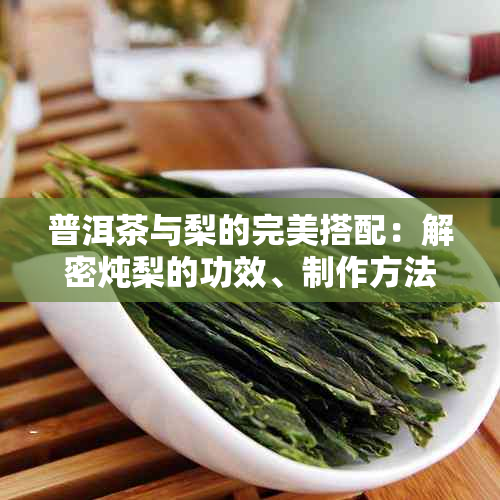 普洱茶与梨的完美搭配：解密炖梨的功效、制作方法与适用人群