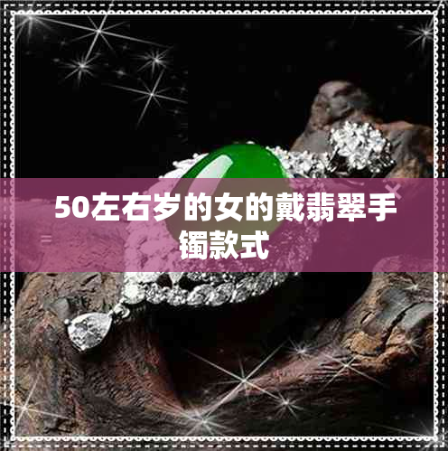 50左右岁的女的戴翡翠手镯款式