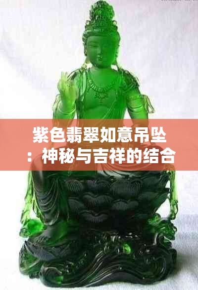 紫色翡翠如意吊坠：神秘与吉祥的结合，探索其丰富的文化内涵