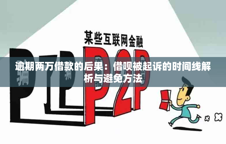 逾期两万借款的后果：借呗被起诉的时间线解析与避免方法