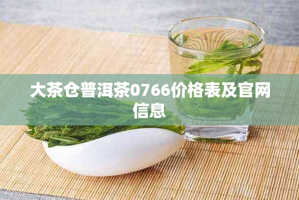 大茶仓普洱茶0766价格表及官网信息