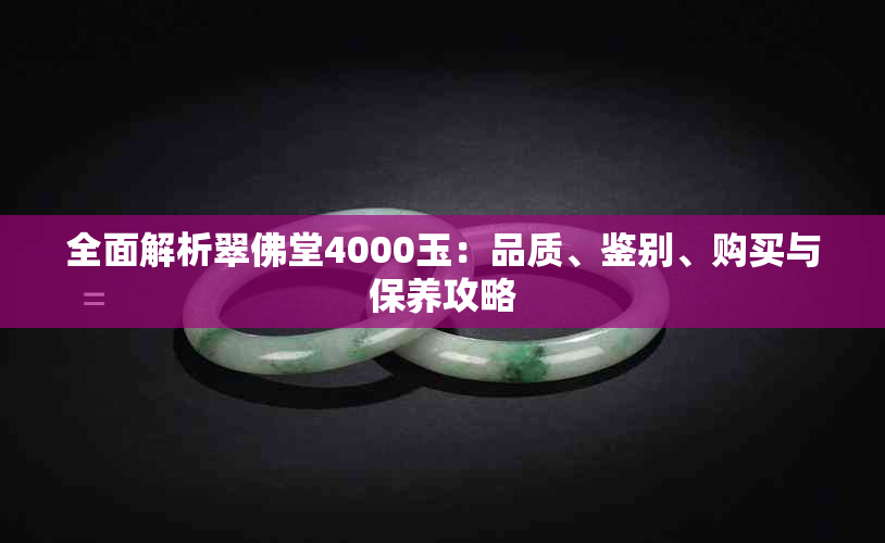 全面解析翠佛堂4000玉：品质、鉴别、购买与保养攻略