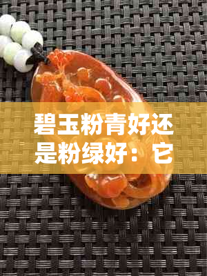 碧玉粉青好还是粉绿好：它们的颜 *** 别与评价