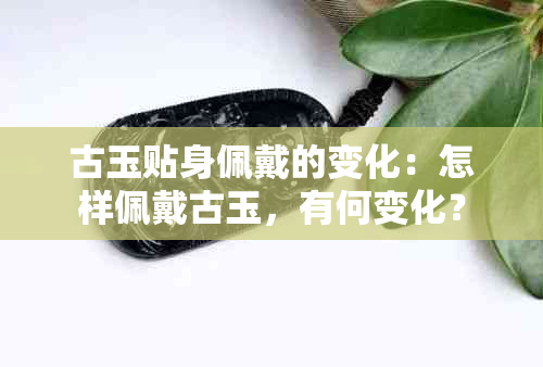 古玉贴身佩戴的变化：怎样佩戴古玉，有何变化？