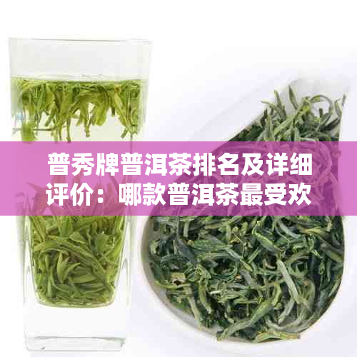 普秀牌普洱茶排名及详细评价：哪款普洱茶更受欢迎？