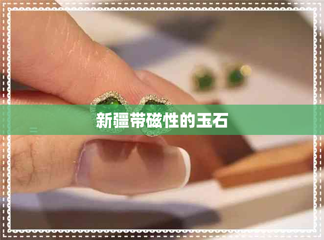 新疆带磁性的玉石