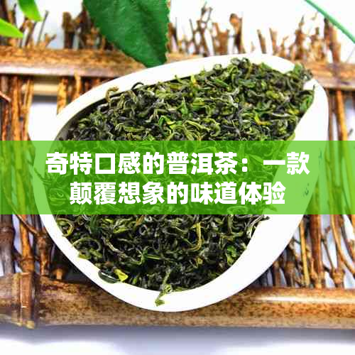 奇特口感的普洱茶：一款颠覆想象的味道体验