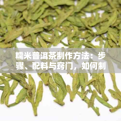 糯米普洱茶制作方法：步骤、配料与窍门，如何制作糯米普洱茶