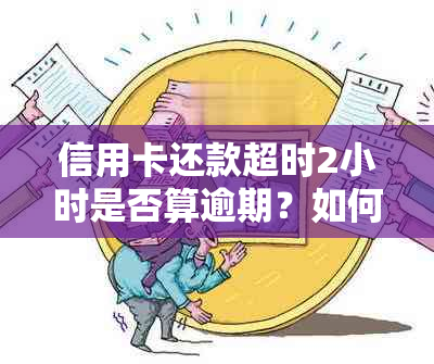 信用卡还款超时2小时是否算逾期？如何避免逾期还款？