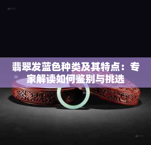 翡翠发蓝色种类及其特点：专家解读如何鉴别与挑选