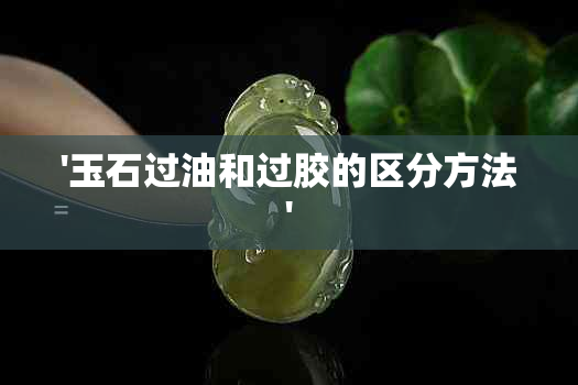 '玉石过油和过胶的区分方法'