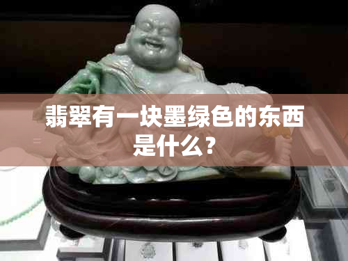 翡翠有一块墨绿色的东西是什么？