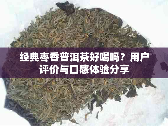 经典枣香普洱茶好喝吗？用户评价与口感体验分享