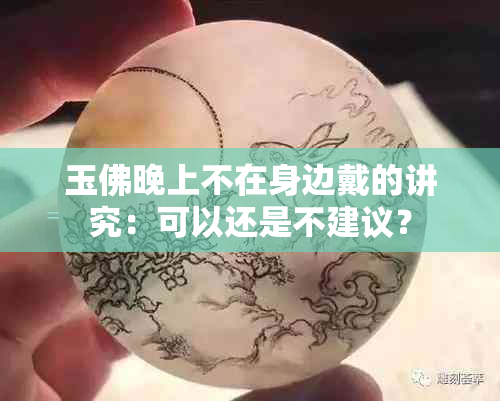 玉佛晚上不在身边戴的讲究：可以还是不建议？